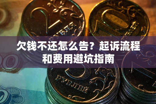 北京欠钱不还怎么告?起诉流程和费用避坑指南 北京欠钱不还怎么告?起诉流程和费用避坑指南