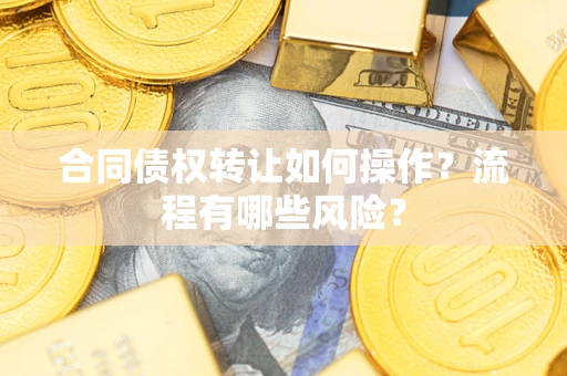 北京合同债权转让如何操作？流程有哪些风险？