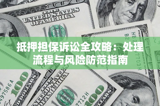 北京抵押担保诉讼全攻略：处理流程与风险防范指南