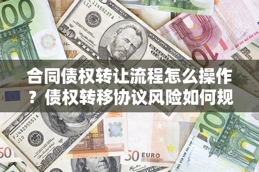 北京合同债权转让流程怎么操作？债权转移协议风险如何规避？