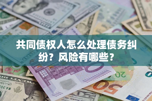 北京共同债权人怎么处理债务纠纷？风险有哪些？