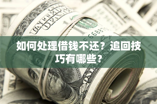 北京如何处理借钱不还？追回技巧有哪些？