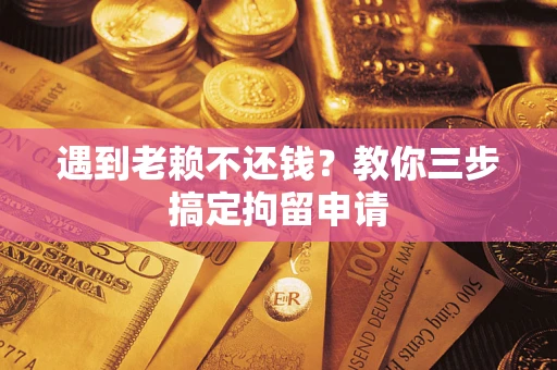 北京遇到老赖不还钱？教你三步搞定拘留申请
