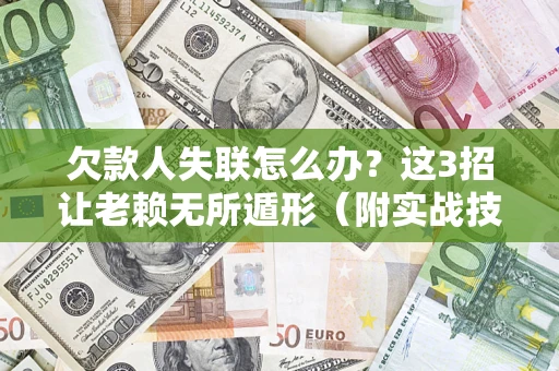 北京欠款人失联怎么办？这3招让老赖无所遁形（附实战技巧）