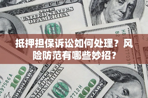 北京抵押担保诉讼如何处理？风险防范有哪些妙招？