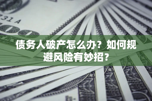 北京债务人破产怎么办？如何规避风险有妙招？