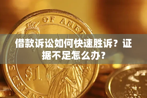 北京借款诉讼如何快速胜诉？证据不足怎么办？