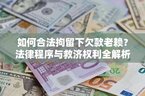 北京如何合法拘留下欠款老赖？法律程序与救济权利全解析