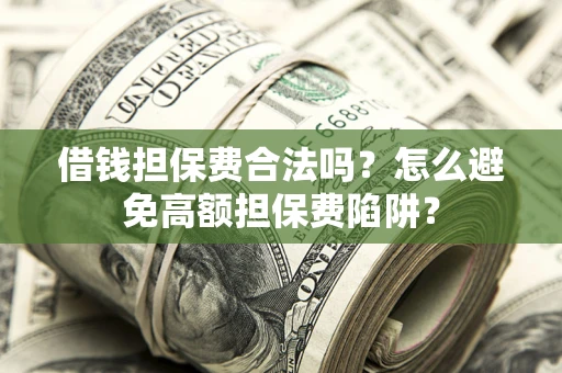 北京借钱担保费合法吗？怎么避免高额担保费陷阱？
