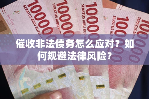 北京催收非法债务怎么应对？如何规避法律风险？