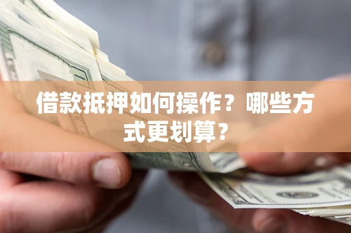 北京借款抵押如何操作？哪些方式更划算？