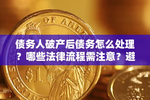 北京债务人破产后债务怎么处理？哪些法律流程需注意？避免踩坑指南