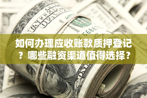 北京如何办理应收账款质押登记？哪些融资渠道值得选择？