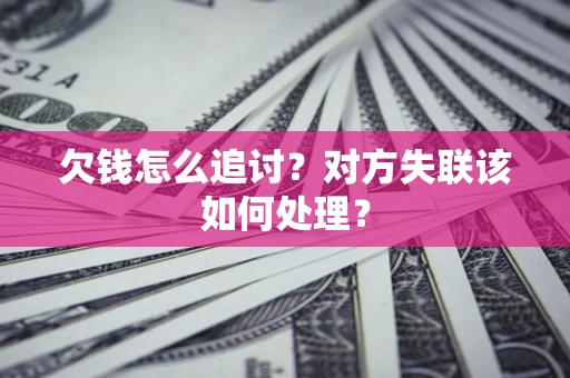 北京欠钱怎么追讨？对方失联该如何处理？