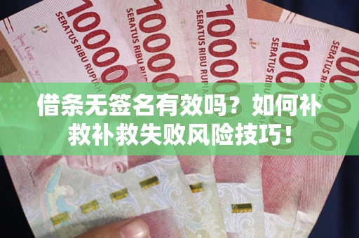 北京借条无签名有效吗？如何补救补救失败风险技巧！