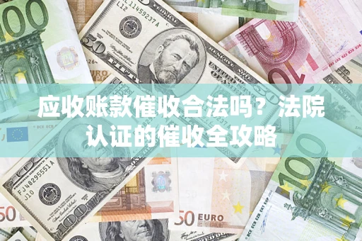 北京应收账款催收合法吗？法院认证的催收全攻略