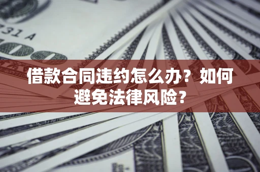 北京借款合同违约怎么办？如何避免法律风险？