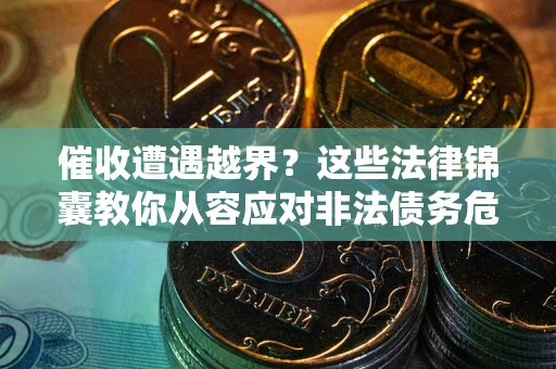 北京催收遭遇越界？这些法律锦囊教你从容应对非法债务危机