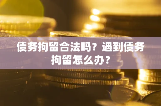 北京债务拘留合法吗？遇到债务拘留怎么办？