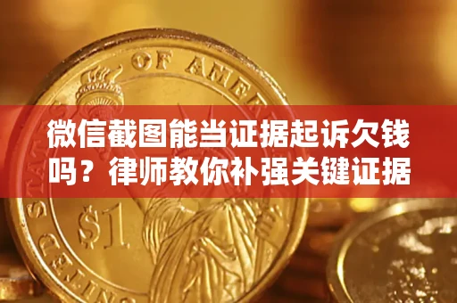 北京微信截图能当证据起诉欠钱吗？律师教你补强关键证据