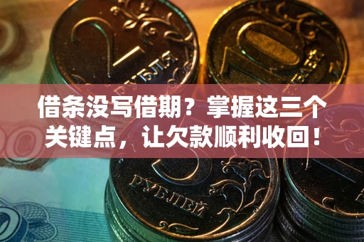 北京借条没写借期？掌握这三个关键点，让欠款顺利收回！