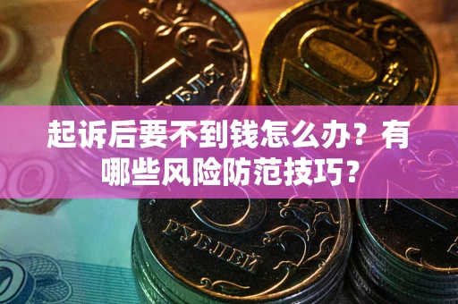 北京起诉后要不到钱怎么办？有哪些风险防范技巧？