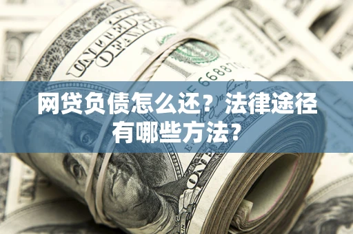 北京网贷负债怎么还？法律途径有哪些方法？