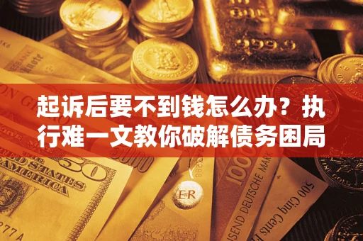 北京起诉后要不到钱怎么办？执行难一文教你破解债务困局