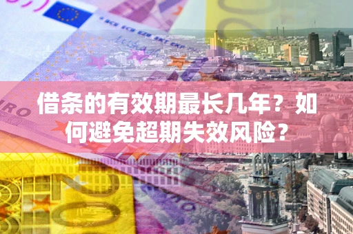 北京借条的有效期最长几年？如何避免超期失效风险？