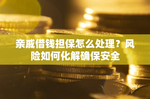 北京亲戚借钱担保怎么处理？风险如何化解确保安全