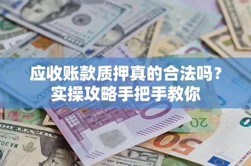 北京应收账款质押真的合法吗？实操攻略手把手教你