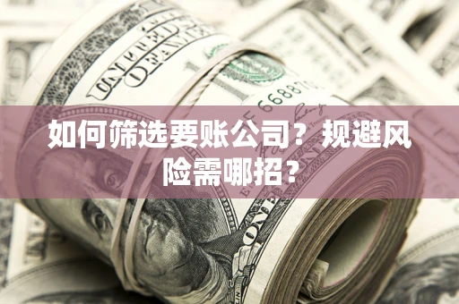 北京如何筛选要账公司？规避风险需哪招？
