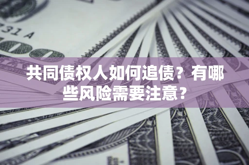 北京共同债权人如何追债？有哪些风险需要注意？