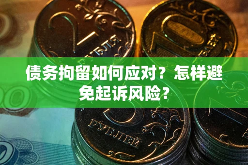 北京债务拘留如何应对？怎样避免起诉风险？