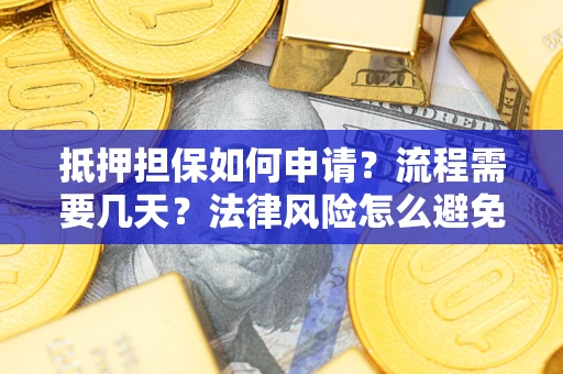 北京抵押担保如何申请？流程需要几天？法律风险怎么避免？避坑指南