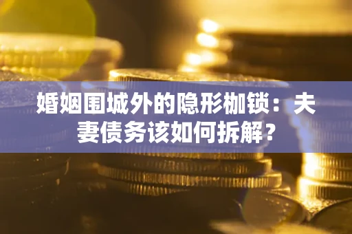 北京婚姻围城外的隐形枷锁：夫妻债务该如何拆解？