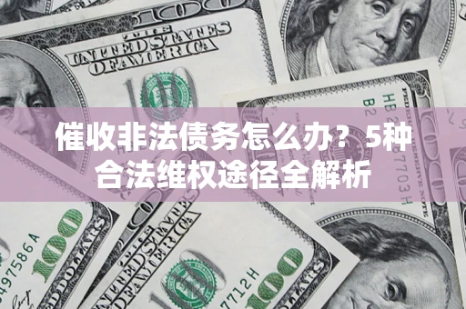 北京催收非法债务怎么办？5种合法维权途径全解析