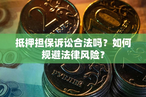 北京抵押担保诉讼合法吗？如何规避法律风险？