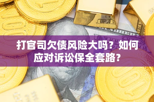 北京打官司欠债风险大吗？如何应对诉讼保全套路？