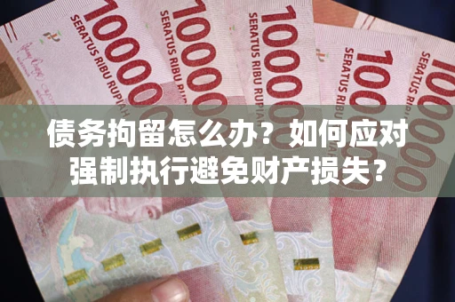 北京债务拘留怎么办？如何应对强制执行避免财产损失？