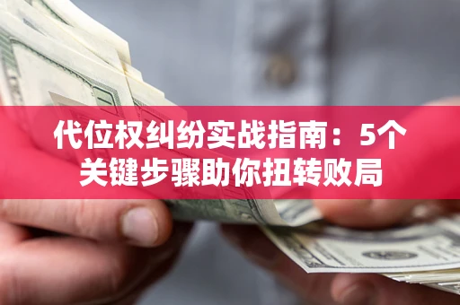 北京代位权纠纷实战指南：5个关键步骤助你扭转败局