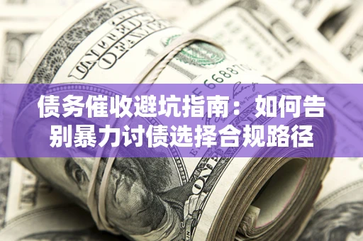 北京债务催收避坑指南：如何告别暴力讨债选择合规路径