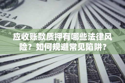 北京应收账款质押有哪些法律风险？如何规避常见陷阱？