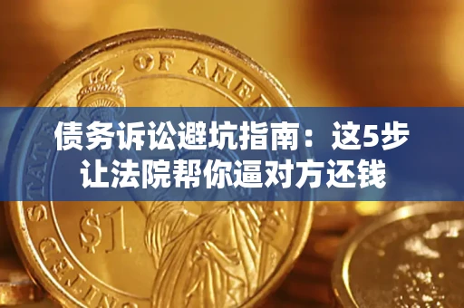 北京债务诉讼避坑指南：这5步让法院帮你逼对方还钱