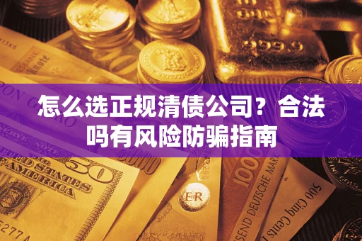 北京怎么选正规清债公司？合法吗有风险防骗指南