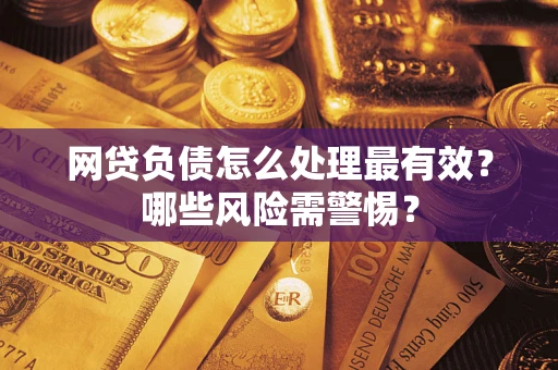 北京网贷负债怎么处理最有效？哪些风险需警惕？