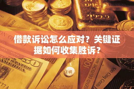 北京借款诉讼怎么应对？关键证据如何收集胜诉？