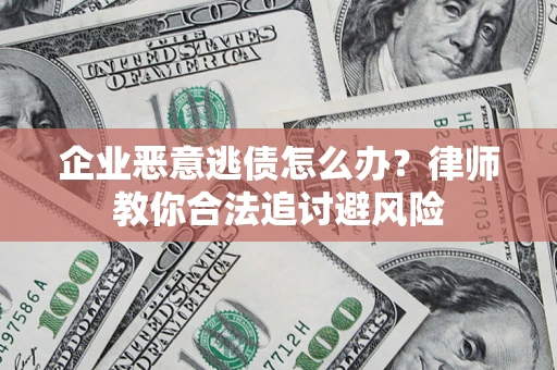 北京企业恶意逃债怎么办？律师教你合法追讨避风险