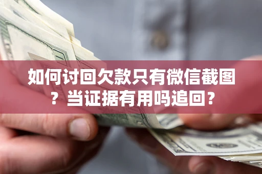 北京如何讨回欠款只有微信截图？当证据有用吗追回？