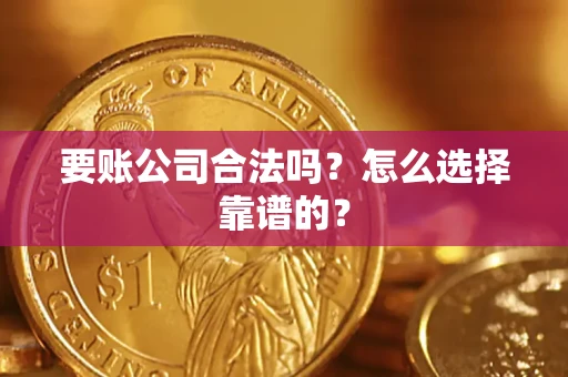北京要账公司合法吗？怎么选择靠谱的？